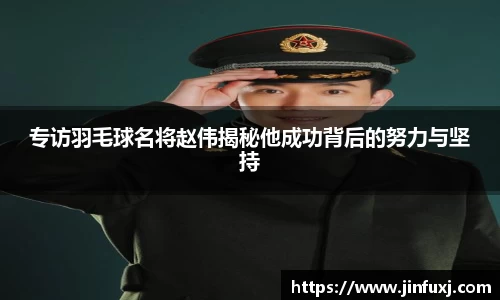 专访羽毛球名将赵伟揭秘他成功背后的努力与坚持