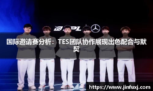 国际邀请赛分析：TES团队协作展现出色配合与默契