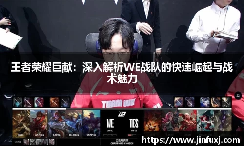 王者荣耀巨献：深入解析WE战队的快速崛起与战术魅力