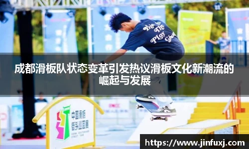 成都滑板队状态变革引发热议滑板文化新潮流的崛起与发展