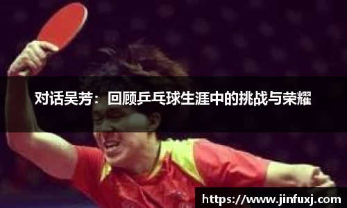 对话吴芳：回顾乒乓球生涯中的挑战与荣耀