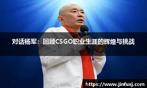 对话杨军：回顾CSGO职业生涯的辉煌与挑战