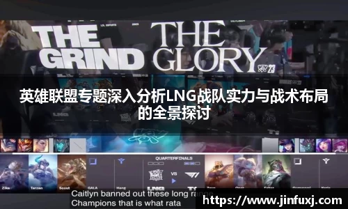 英雄联盟专题深入分析LNG战队实力与战术布局的全景探讨