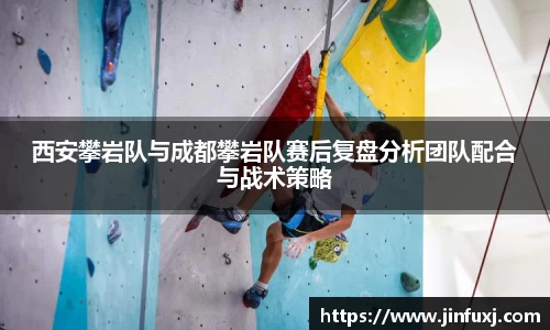 西安攀岩队与成都攀岩队赛后复盘分析团队配合与战术策略