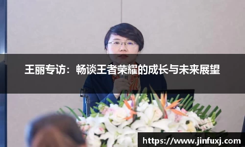王丽专访：畅谈王者荣耀的成长与未来展望