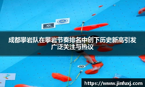 成都攀岩队在攀岩节奏排名中创下历史新高引发广泛关注与热议