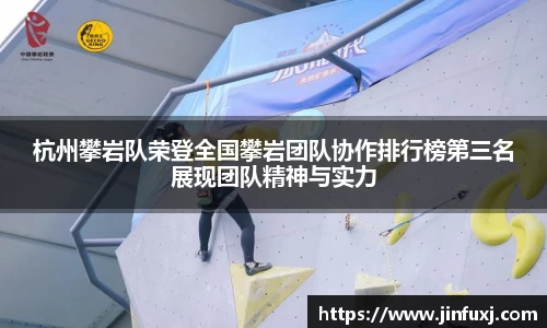 杭州攀岩队荣登全国攀岩团队协作排行榜第三名展现团队精神与实力
