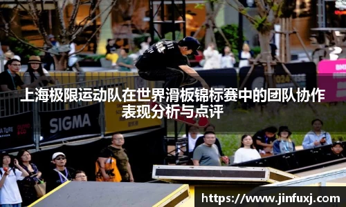 上海极限运动队在世界滑板锦标赛中的团队协作表现分析与点评