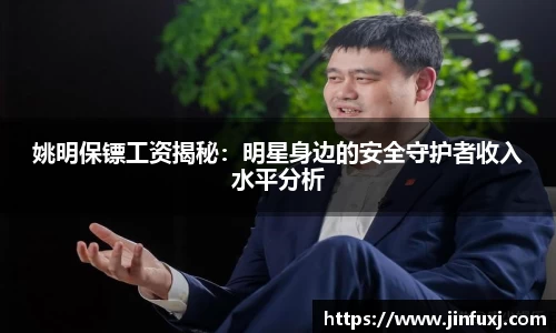 姚明保镖工资揭秘：明星身边的安全守护者收入水平分析