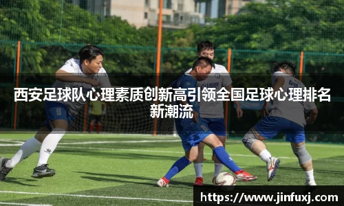 西安足球队心理素质创新高引领全国足球心理排名新潮流