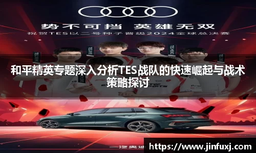 和平精英专题深入分析TES战队的快速崛起与战术策略探讨