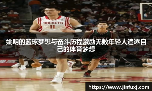 姚明的篮球梦想与奋斗历程激励无数年轻人追逐自己的体育梦想