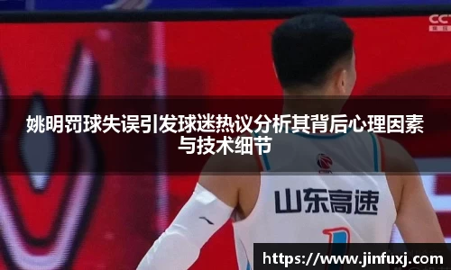 姚明罚球失误引发球迷热议分析其背后心理因素与技术细节
