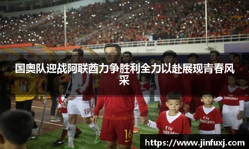国奥队迎战阿联酋力争胜利全力以赴展现青春风采