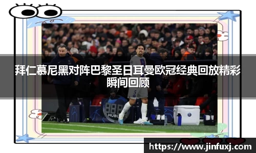 拜仁慕尼黑对阵巴黎圣日耳曼欧冠经典回放精彩瞬间回顾