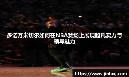 多诺万米切尔如何在NBA赛场上展现超凡实力与领导魅力