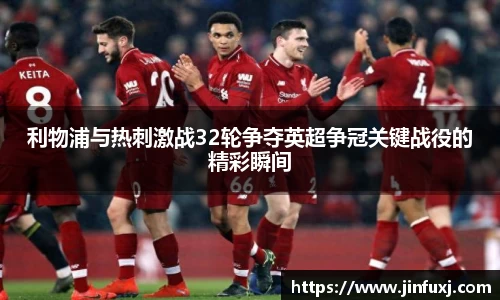 利物浦与热刺激战32轮争夺英超争冠关键战役的精彩瞬间