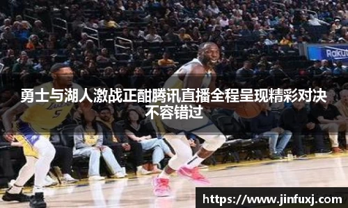 勇士与湖人激战正酣腾讯直播全程呈现精彩对决不容错过