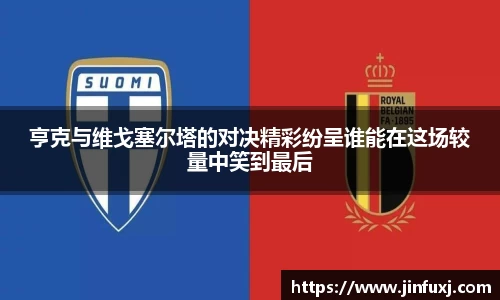 亨克与维戈塞尔塔的对决精彩纷呈谁能在这场较量中笑到最后