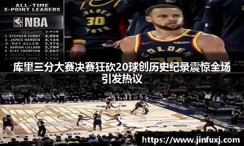 库里三分大赛决赛狂砍20球创历史纪录震惊全场引发热议