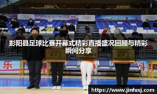 彭阳县足球比赛开幕式精彩直播盛况回顾与精彩瞬间分享