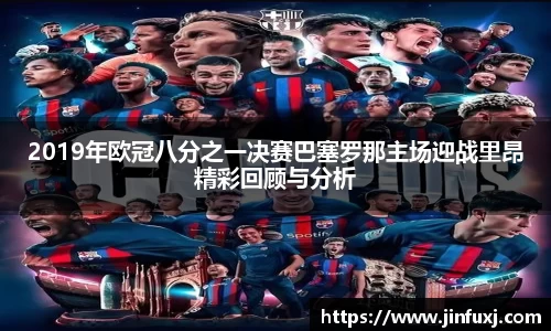 2019年欧冠八分之一决赛巴塞罗那主场迎战里昂精彩回顾与分析