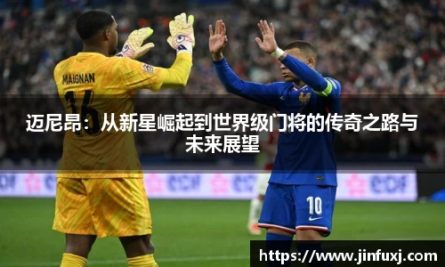 迈尼昂：从新星崛起到世界级门将的传奇之路与未来展望